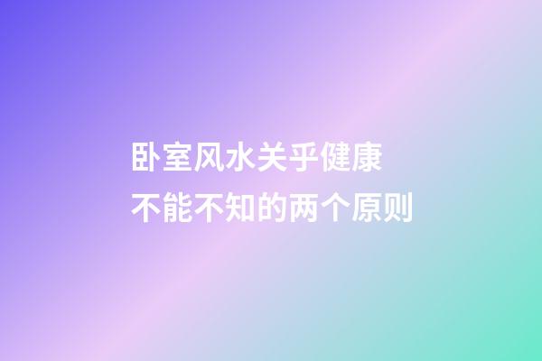 卧室风水关乎健康 不能不知的两个原则